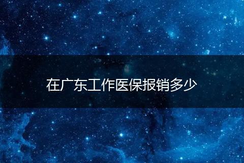 在广东工作医保报销多少