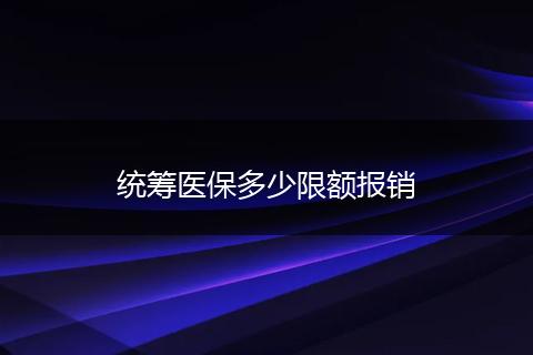 统筹医保多少限额报销