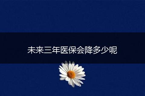 未来三年医保会降多少呢
