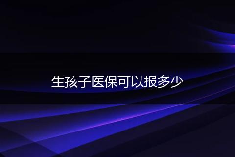 生孩子医保可以报多少