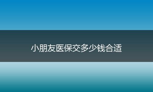 小朋友医保交多少钱合适