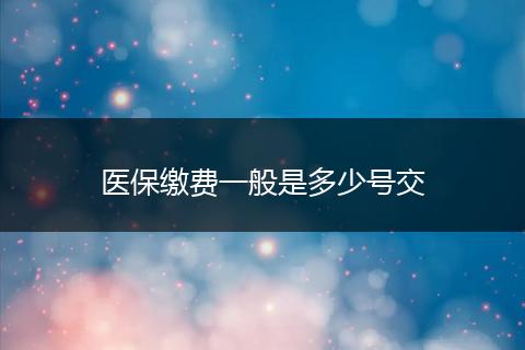 医保缴费一般是多少号交