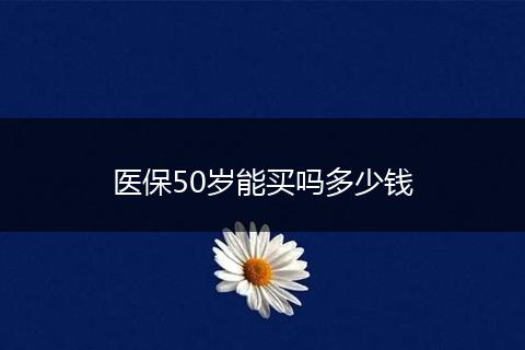 医保50岁能买吗多少钱