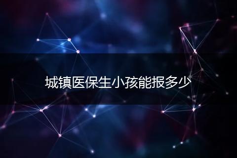 城镇医保生小孩能报多少