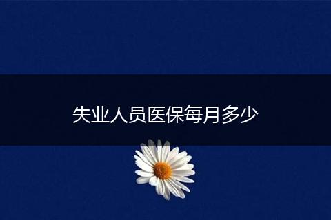 失业人员医保每月多少