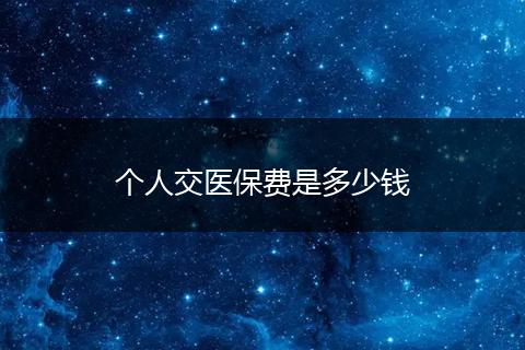 个人交医保费是多少钱