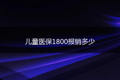 儿童医保1800报销多少