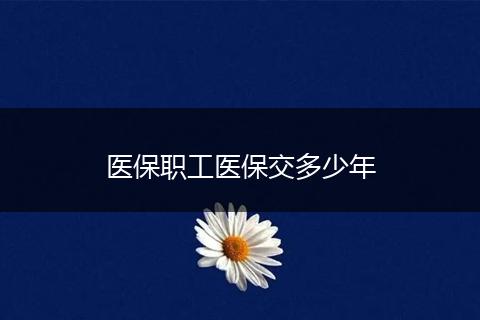 医保职工医保交多少年