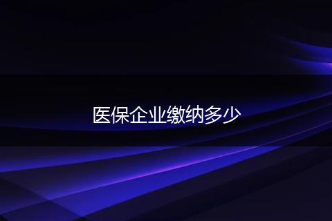 医保企业缴纳多少