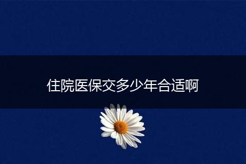 住院医保交多少年合适啊