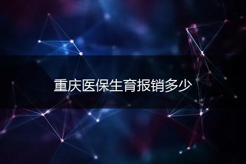 重庆医保生育报销多少