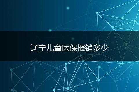 辽宁儿童医保报销多少