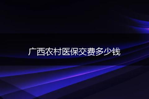 广西农村医保交费多少钱