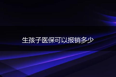 生孩子医保可以报销多少