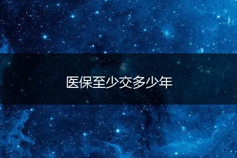 医保至少交多少年