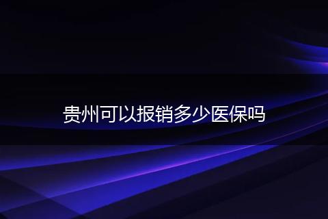 贵州可以报销多少医保吗