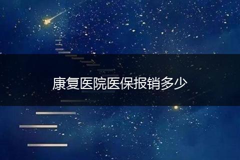 康复医院医保报销多少