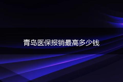 青岛医保报销最高多少钱