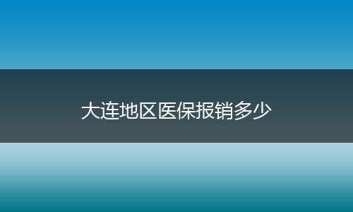 大连地区医保报销多少