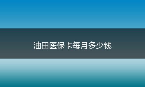 油田医保卡每月多少钱
