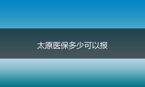 太原医保多少可以报