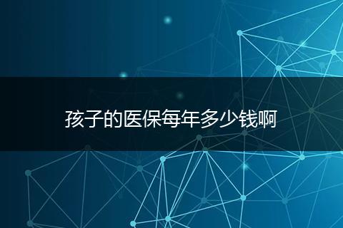 孩子的医保每年多少钱啊
