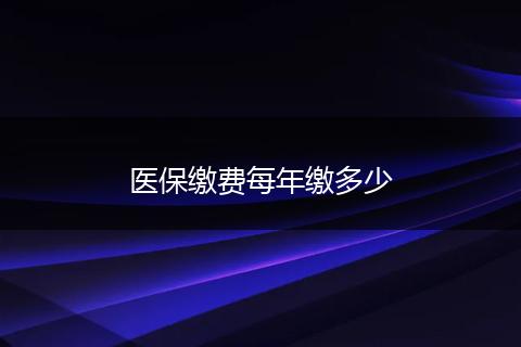 医保缴费每年缴多少