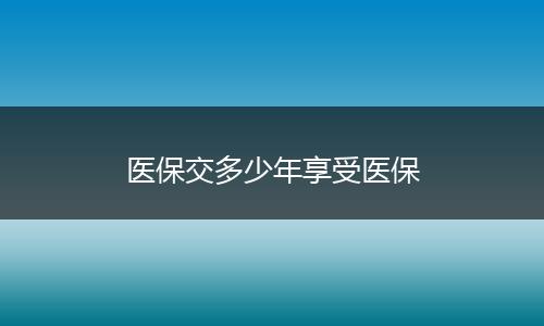 医保交多少年享受医保