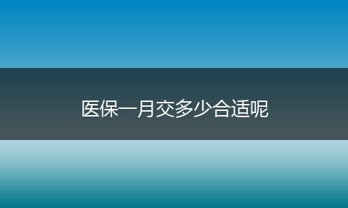 医保一月交多少合适呢