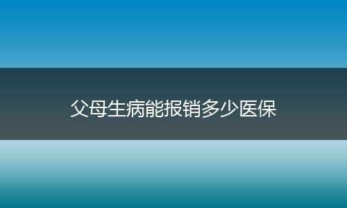 父母生病能报销多少医保