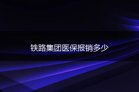 铁路集团医保报销多少