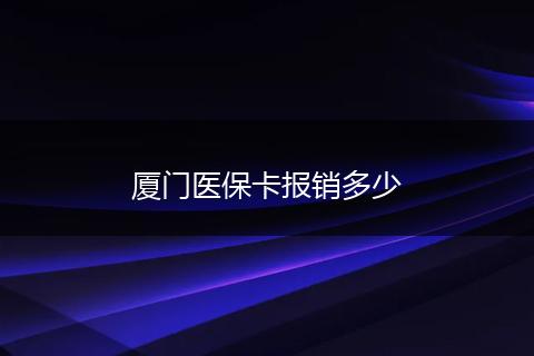 厦门医保卡报销多少