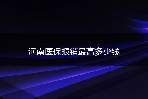 河南医保报销最高多少钱