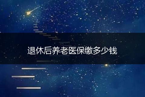 退休后养老医保缴多少钱