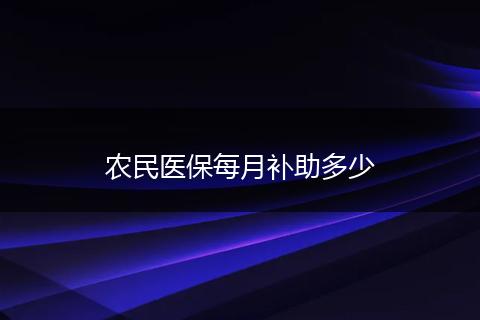 农民医保每月补助多少