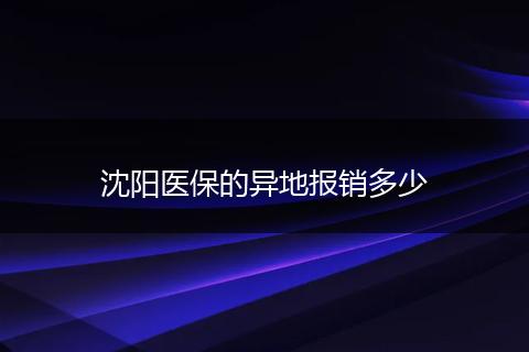 沈阳医保的异地报销多少