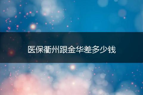 医保衢州跟金华差多少钱