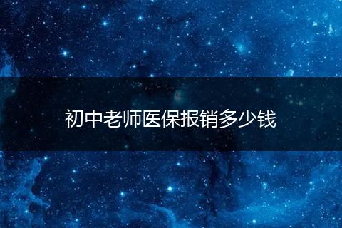 初中老师医保报销多少钱