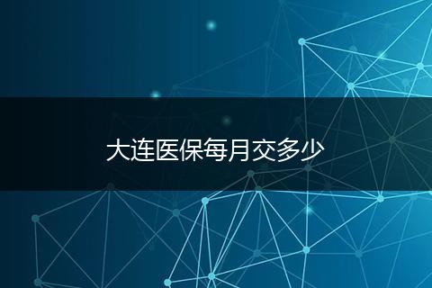 大连医保每月交多少