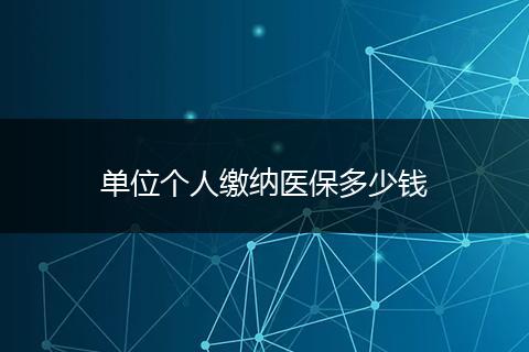 单位个人缴纳医保多少钱