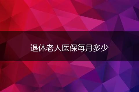 退休老人医保每月多少