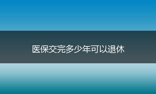 医保交完多少年可以退休