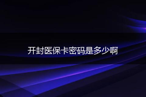 开封医保卡密码是多少啊