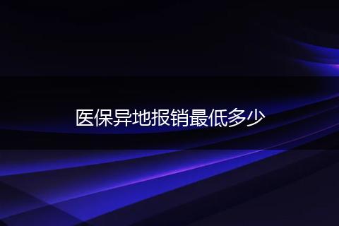 医保异地报销最低多少