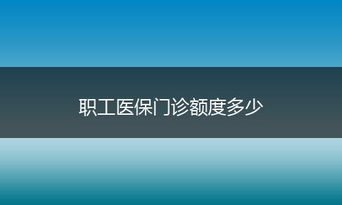 职工医保门诊额度多少