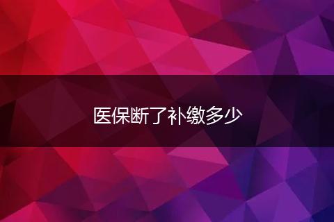 医保断了补缴多少