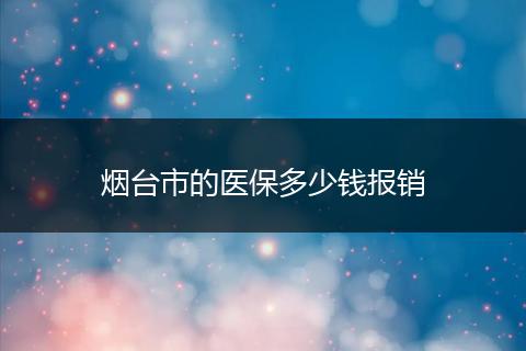 烟台市的医保多少钱报销