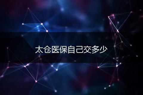 太仓医保自己交多少