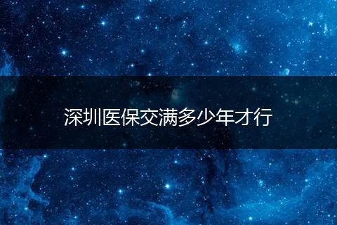 深圳医保交满多少年才行