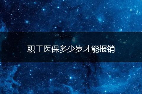 职工医保多少岁才能报销